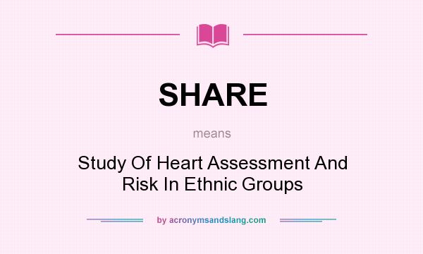 What does SHARE mean? It stands for Study Of Heart Assessment And Risk In Ethnic Groups