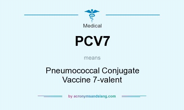 What does PCV7 mean? It stands for Pneumococcal Conjugate Vaccine 7-valent