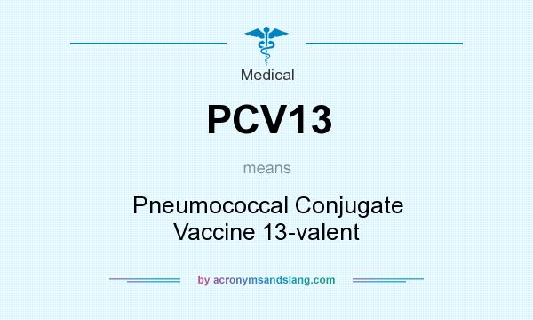What does PCV13 mean? It stands for Pneumococcal Conjugate Vaccine 13-valent