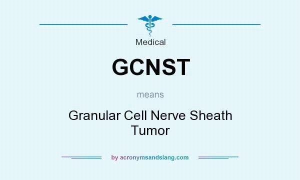 What does GCNST mean? It stands for Granular Cell Nerve Sheath Tumor