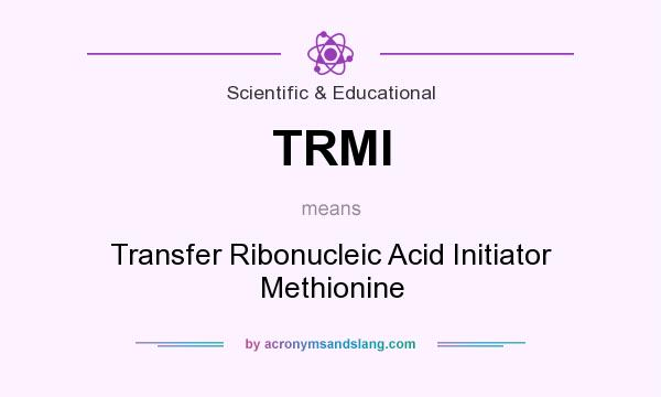 What does TRMI mean? It stands for Transfer Ribonucleic Acid Initiator Methionine