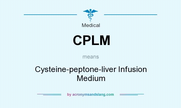 What does CPLM mean? It stands for Cysteine-peptone-liver Infusion Medium