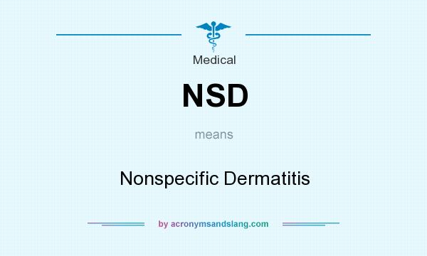What does NSD mean? It stands for Nonspecific Dermatitis