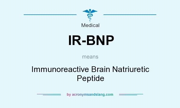 What does IR-BNP mean? It stands for Immunoreactive Brain Natriuretic Peptide