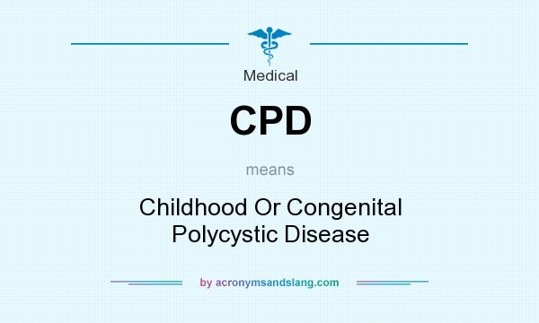 What does CPD mean? It stands for Childhood Or Congenital Polycystic Disease