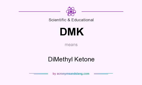 What does DMK mean? It stands for DiMethyl Ketone