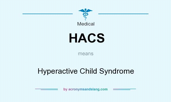 What does HACS mean? It stands for Hyperactive Child Syndrome