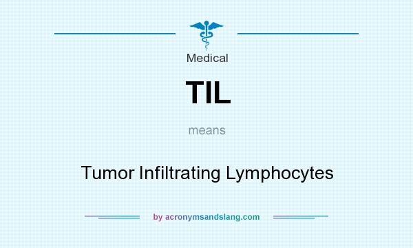 What does TIL mean? It stands for Tumor Infiltrating Lymphocytes