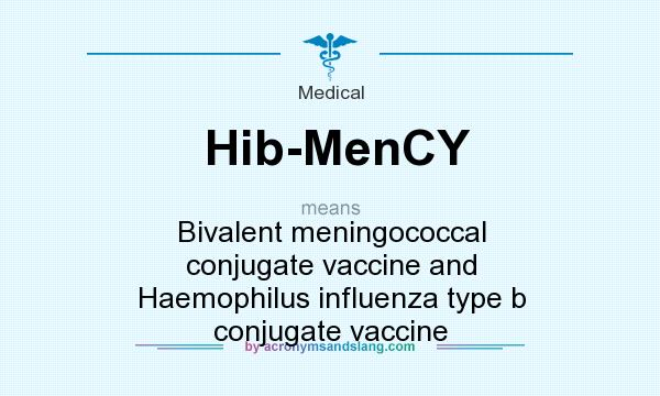 What does Hib-MenCY mean? It stands for Bivalent meningococcal conjugate vaccine and Haemophilus influenza type b conjugate vaccine