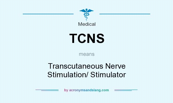 What does TCNS mean? It stands for Transcutaneous Nerve Stimulation/ Stimulator