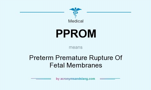 What does PPROM mean? It stands for Preterm Premature Rupture Of Fetal Membranes