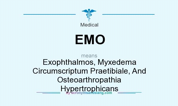 What does EMO mean? It stands for Exophthalmos, Myxedema Circumscriptum Praetibiale, And Osteoarthropathia Hypertrophicans