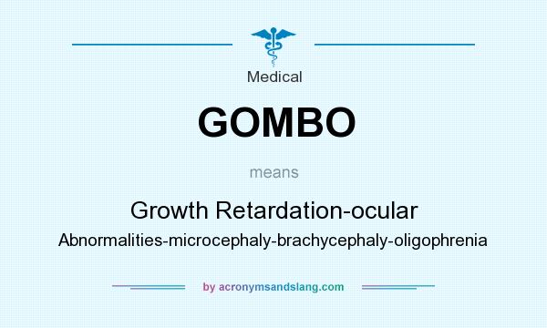 What does GOMBO mean? It stands for Growth Retardation-ocular Abnormalities-microcephaly-brachycephaly-oligophrenia