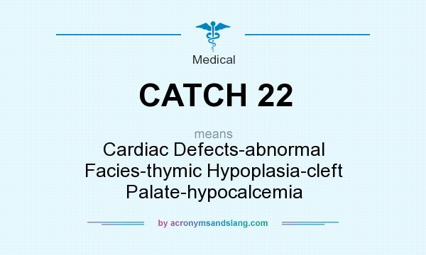 What does CATCH 22 mean? It stands for Cardiac Defects-abnormal Facies-thymic Hypoplasia-cleft Palate-hypocalcemia