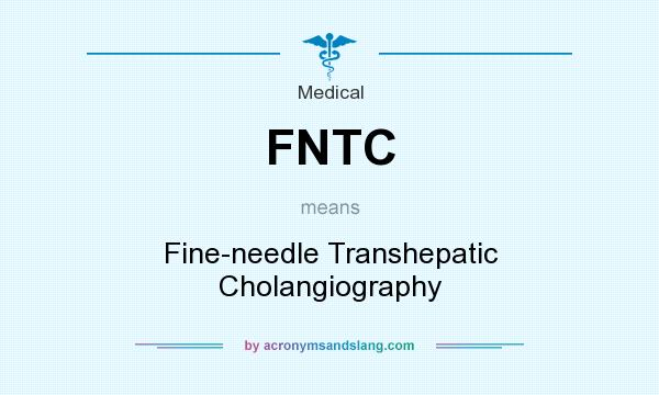 What does FNTC mean? It stands for Fine-needle Transhepatic Cholangiography