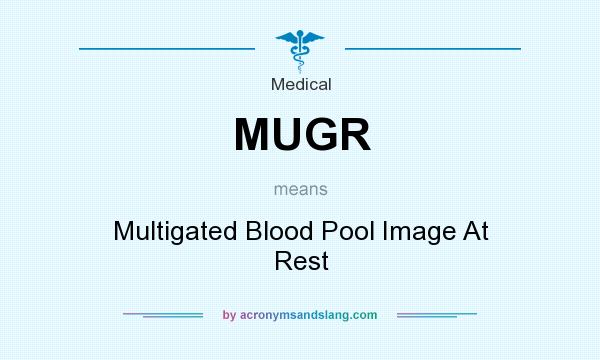 What does MUGR mean? It stands for Multigated Blood Pool Image At Rest