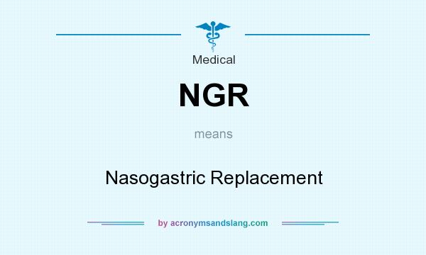 What does NGR mean? It stands for Nasogastric Replacement