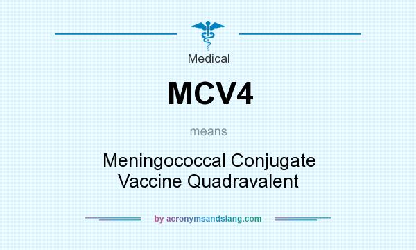 What does MCV4 mean? It stands for Meningococcal Conjugate Vaccine Quadravalent