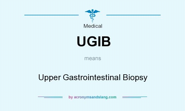 What does UGIB mean? It stands for Upper Gastrointestinal Biopsy