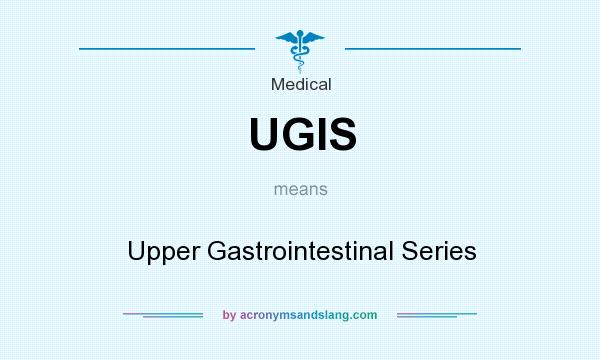 What does UGIS mean? It stands for Upper Gastrointestinal Series