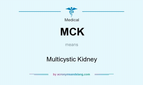 What does MCK mean? It stands for Multicystic Kidney