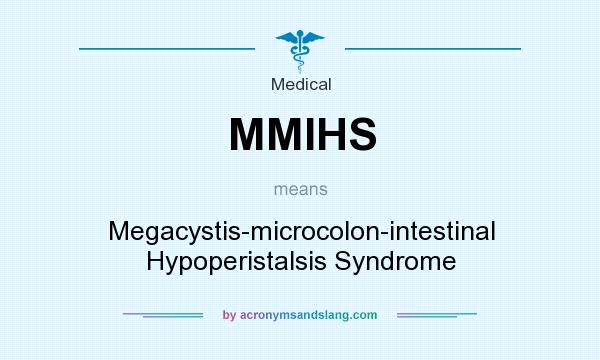 What does MMIHS mean? It stands for Megacystis-microcolon-intestinal Hypoperistalsis Syndrome