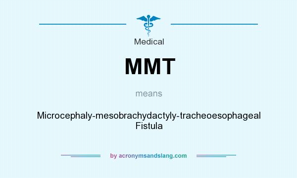 What does MMT mean? It stands for Microcephaly-mesobrachydactyly-tracheoesophageal Fistula