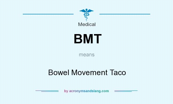 What does BMT mean? It stands for Bowel Movement Taco
