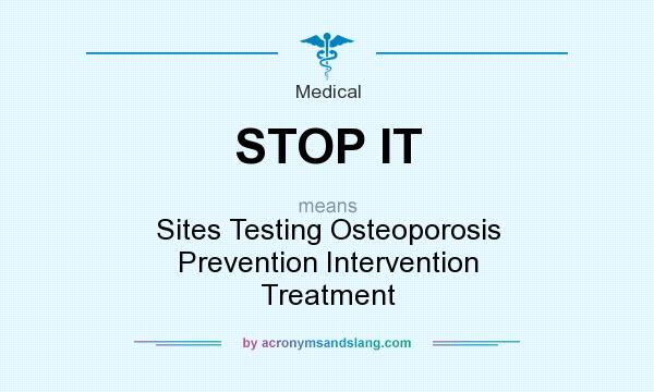 What does STOP IT mean? It stands for Sites Testing Osteoporosis Prevention Intervention Treatment