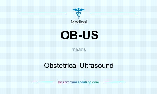 What does OB-US mean? It stands for Obstetrical Ultrasound