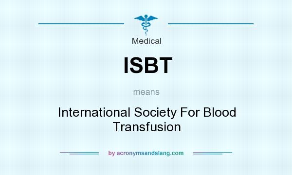 What does ISBT mean? It stands for International Society For Blood Transfusion
