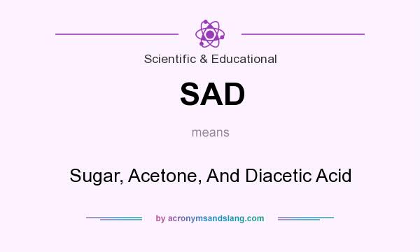 What does SAD mean? It stands for Sugar, Acetone, And Diacetic Acid