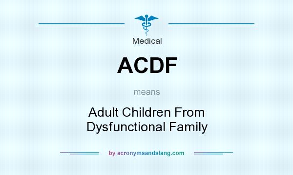 What does ACDF mean? It stands for Adult Children From Dysfunctional Family