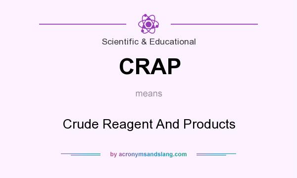 What does CRAP mean? It stands for Crude Reagent And Products