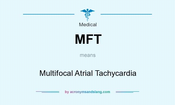 What does MFT mean? It stands for Multifocal Atrial Tachycardia