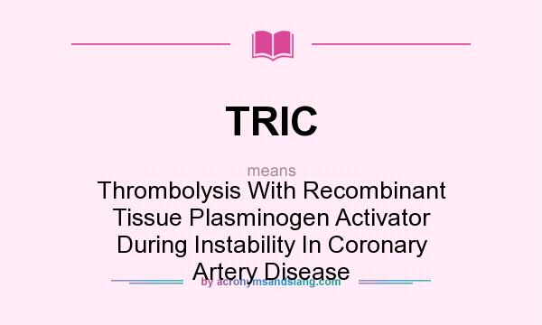 What does TRIC mean? It stands for Thrombolysis With Recombinant Tissue Plasminogen Activator During Instability In Coronary Artery Disease