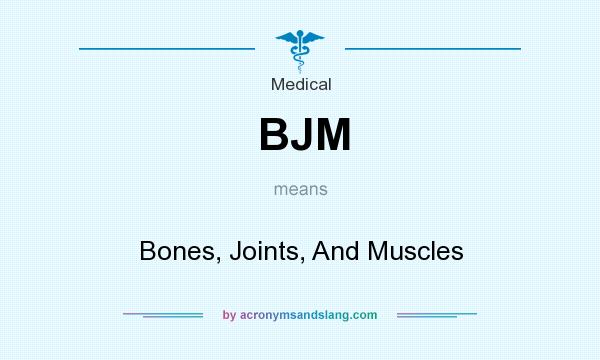 What does BJM mean? It stands for Bones, Joints, And Muscles