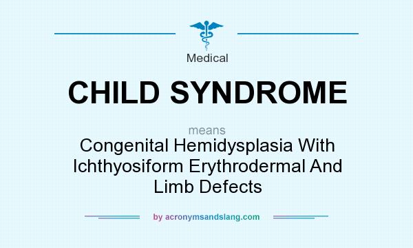 What does CHILD SYNDROME mean? It stands for Congenital Hemidysplasia With Ichthyosiform Erythrodermal And Limb Defects