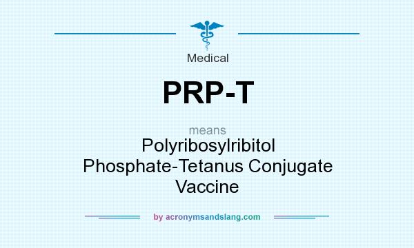What does PRP-T mean? It stands for Polyribosylribitol Phosphate-Tetanus Conjugate Vaccine