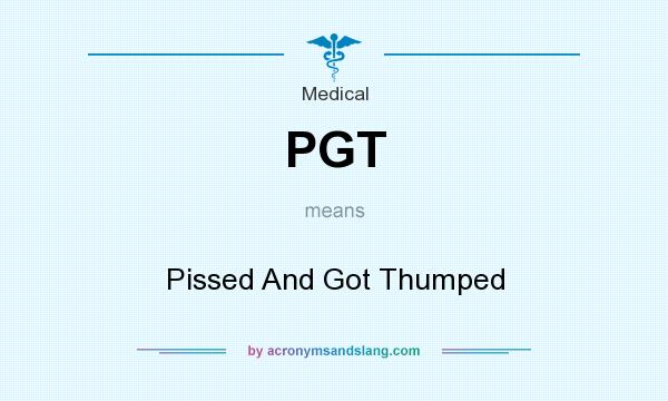 What does PGT mean? It stands for Pissed And Got Thumped