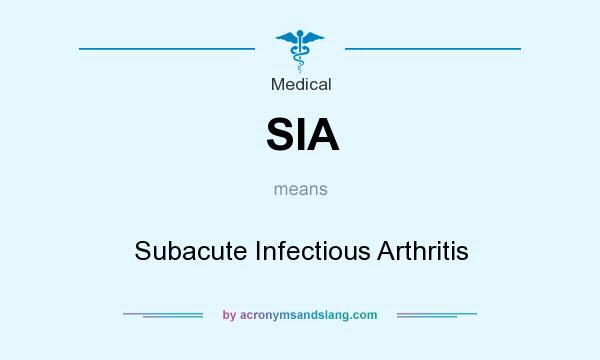 What does SIA mean? It stands for Subacute Infectious Arthritis