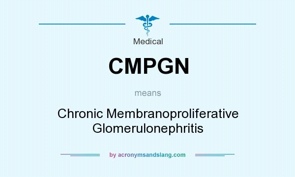 What does CMPGN mean? It stands for Chronic Membranoproliferative Glomerulonephritis