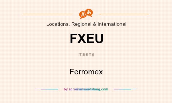 What does FXEU mean? It stands for Ferromex