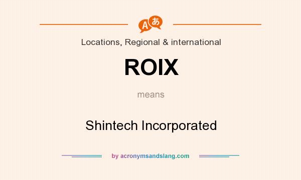 What does ROIX mean? It stands for Shintech Incorporated