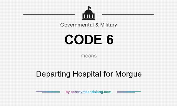What does CODE 6 mean? It stands for Departing Hospital for Morgue