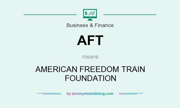 What does AFT mean? It stands for AMERICAN FREEDOM TRAIN FOUNDATION