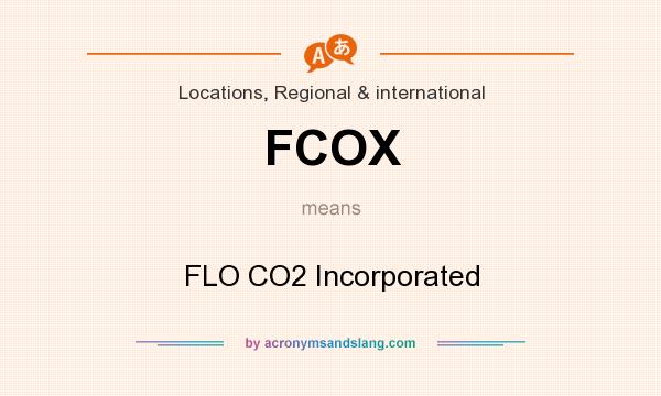 What does FCOX mean? It stands for FLO CO2 Incorporated