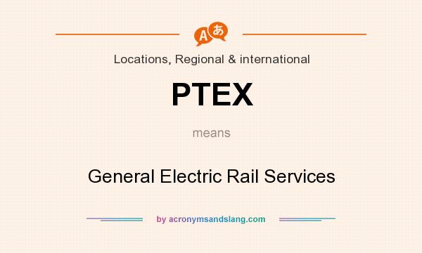 What does PTEX mean? It stands for General Electric Rail Services