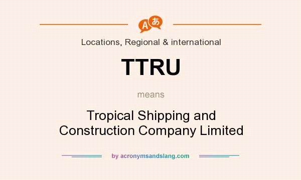 What does TTRU mean? It stands for Tropical Shipping and Construction Company Limited