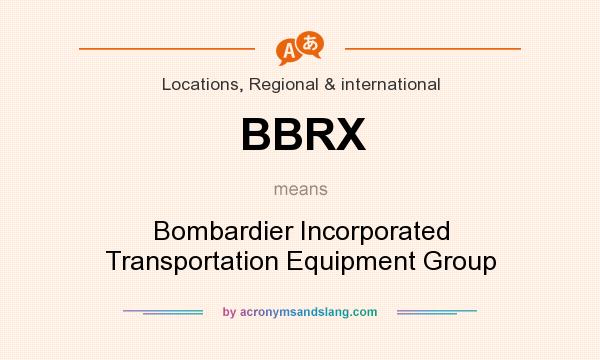 What does BBRX mean? It stands for Bombardier Incorporated Transportation Equipment Group